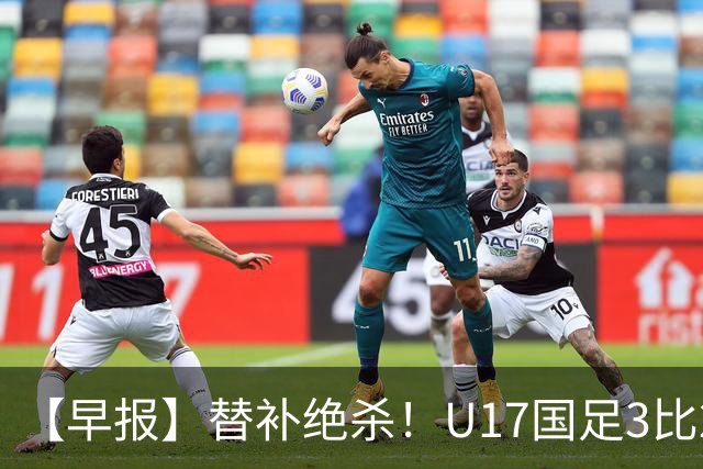 【早报】替补绝杀！U17国足3比2绝杀阿森纳！