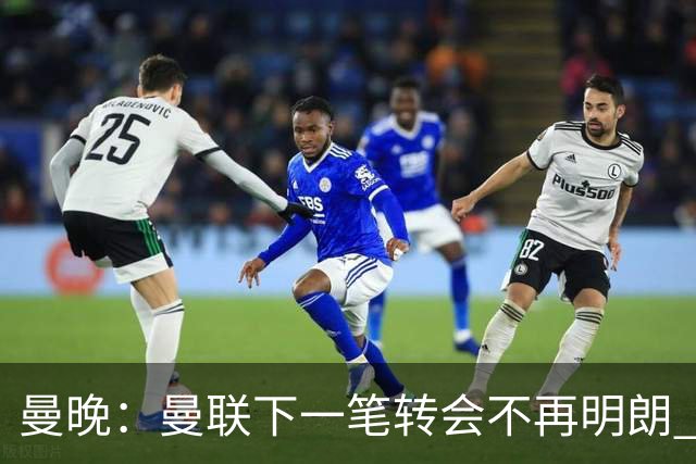 曼晚：曼联下一笔转会不再明朗 每一个潜在的操作都暗藏隐患