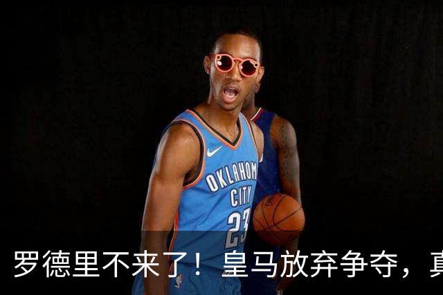 罗德里不来了！皇马放弃争夺，真相扎心