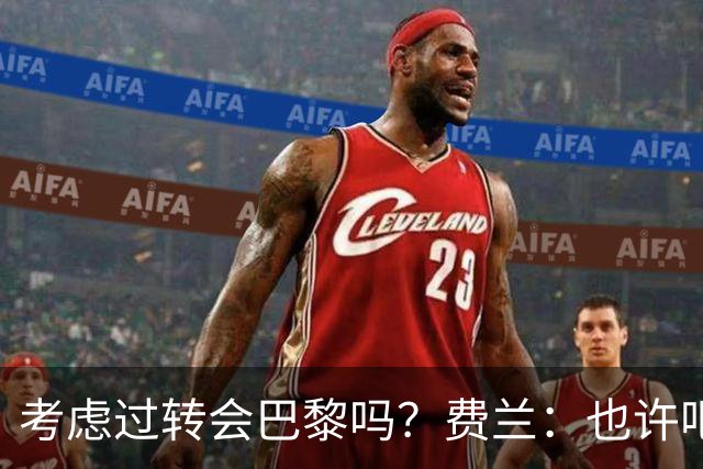 考虑过转会巴黎吗？费兰：也许吧，我必须为任何情况做好准备